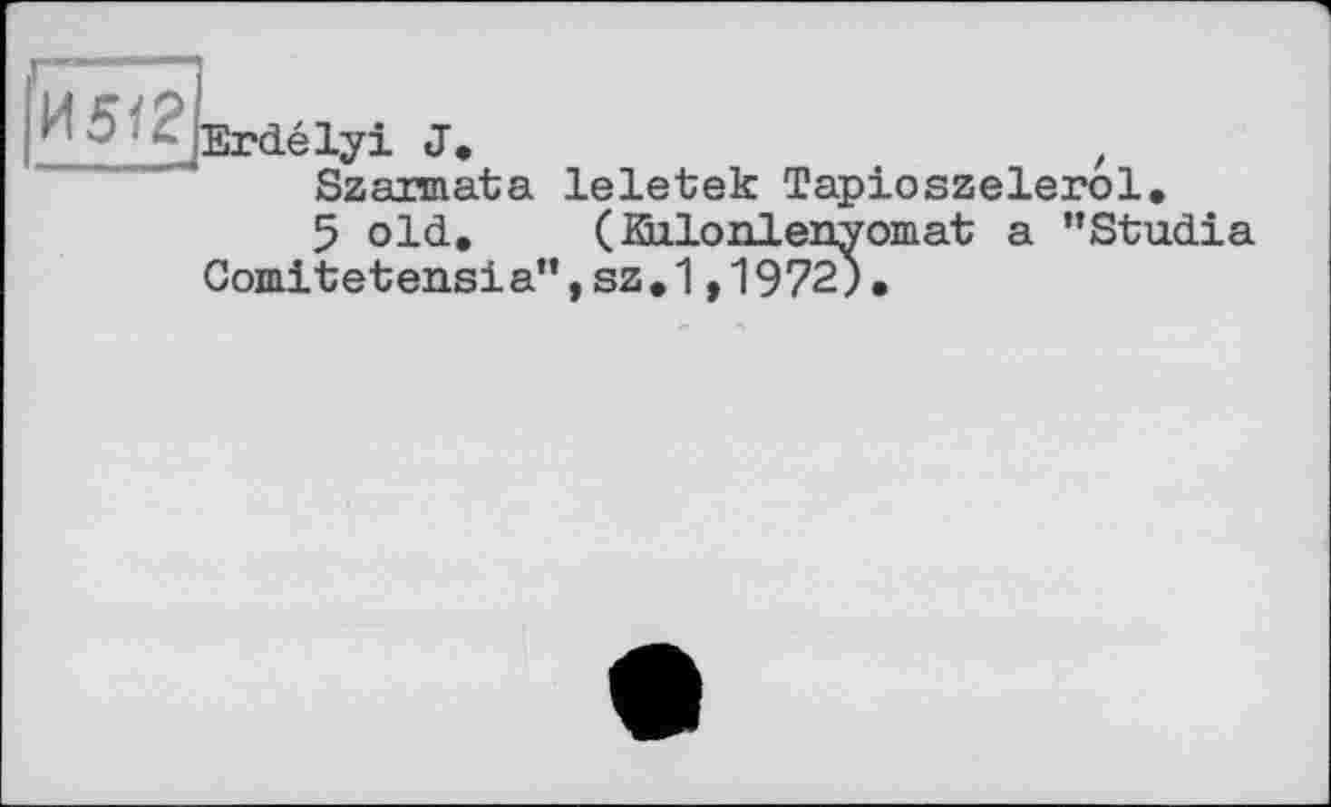 ﻿'	’ ' Erdélyi J.	t
Szarmata leletek Tapioszelerol.
5 old. ( ffiilonlenyomat a "Stadia Comitetensia",sz.1,1972).